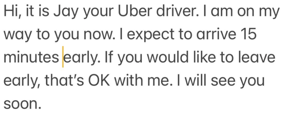 Hey, it's your Uber driver, and I am on my way
