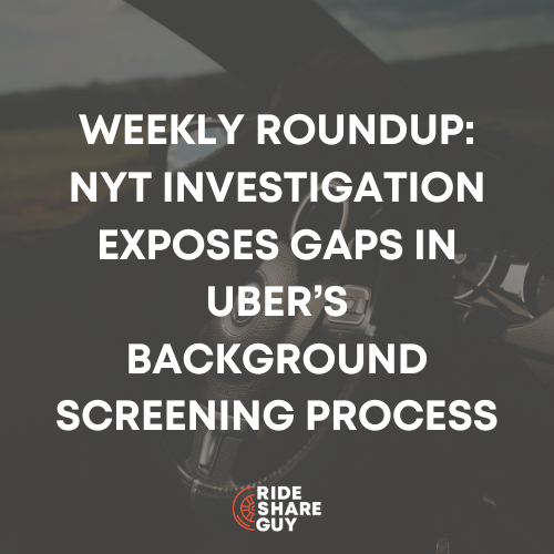 Weekly Roundup NYT Investigation Exposes Gaps in Uber’s Background Screening Process