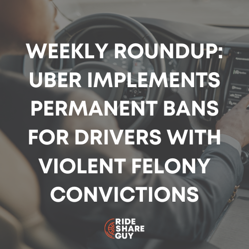 Weekly Roundup Uber Implements Permanent Bans for Drivers with Violent Felony Convictions